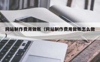 池州网站制作费用做账（网站制作费用做账怎么做）