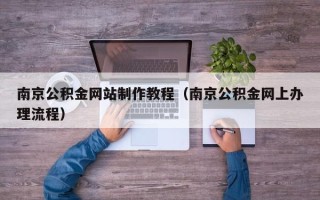 池州南京公积金网站制作教程（南京公积金网上办理流程）