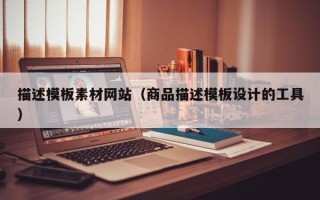 池州描述模板素材网站（商品描述模板设计的工具）