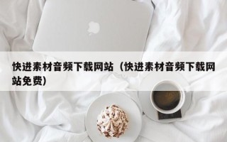 池州快进素材音频下载网站（快进素材音频下载网站免费）