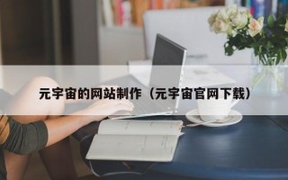 池州元宇宙的网站制作（元宇宙官网下载）