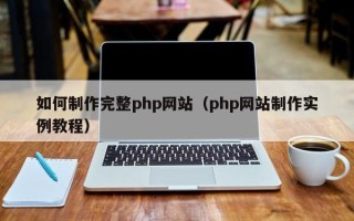 池州如何制作完整php网站（php网站制作实例教程）