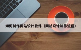 池州如何制作网站设计软件（网站设计制作流程）