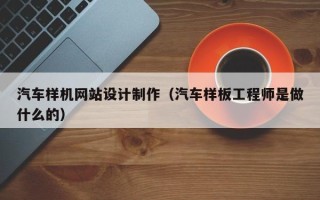 池州汽车样机网站设计制作（汽车样板工程师是做什么的）