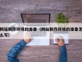 池州网站制作环境的准备（网站制作环境的准备怎么写）