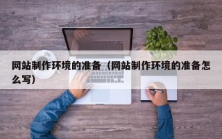 池州网站制作环境的准备（网站制作环境的准备怎么写）