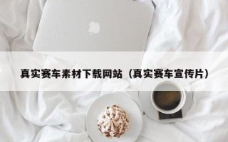 池州真实赛车素材下载网站（真实赛车宣传片）