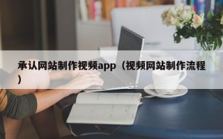 池州承认网站制作视频app（视频网站制作流程）
