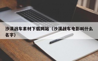 池州沙漠战车素材下载网站（沙漠战车电影叫什么名字）